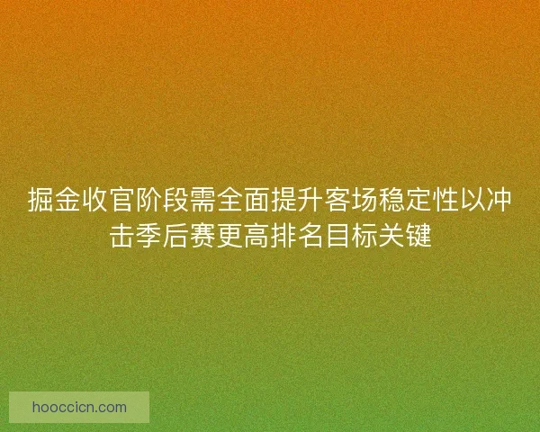 掘金收官阶段需全面提升客场稳定性以冲击季后赛更高排名目标关键